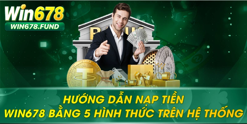 Hướng Dẫn Nạp Tiền WIN678 Bằng 5 Hình Thức Trên Hệ Thống